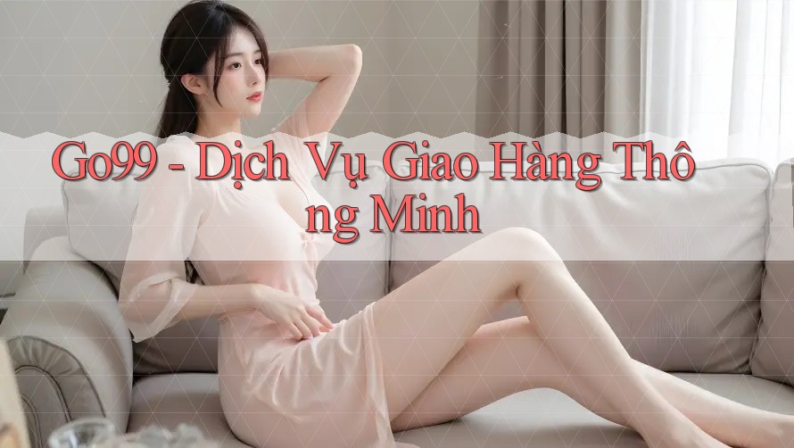 Go99 - Dịch Vụ Giao Hàng Thông Minh Go99 - Dịch Vụ Giao Hàng Thông Minh
