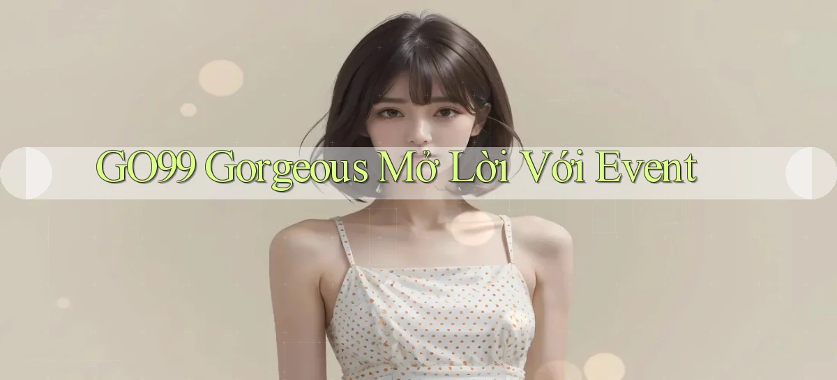 go99  gorgeous mở lời với event
