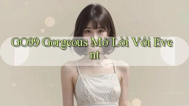 go99  gorgeous mở lời với event