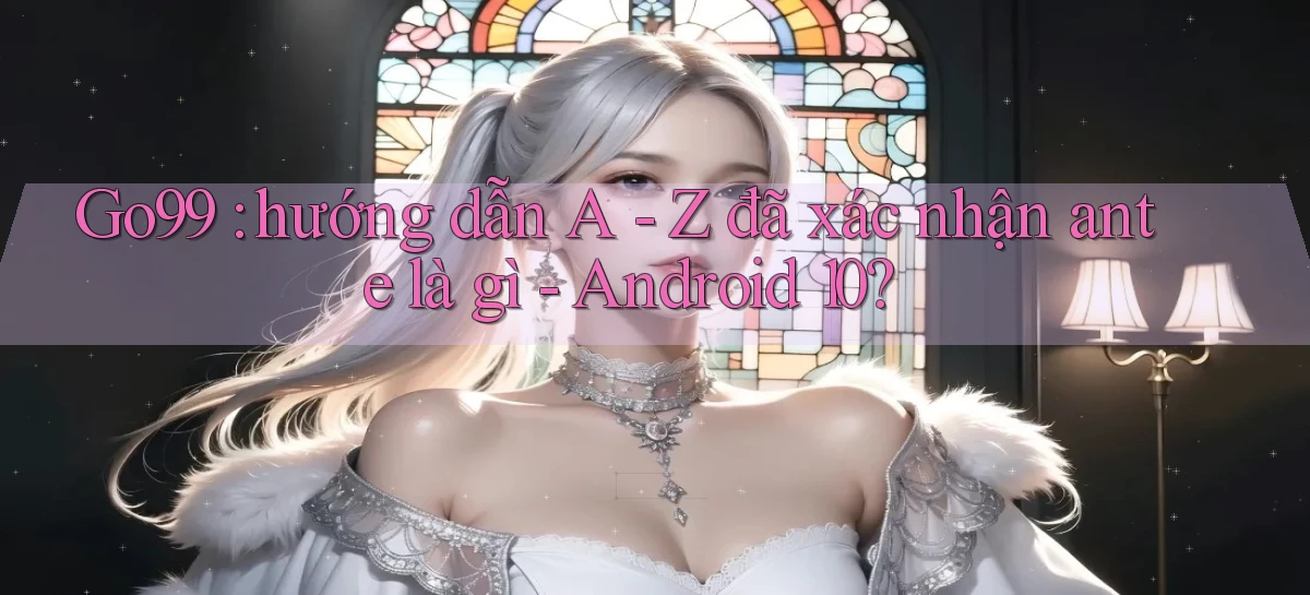 Go99 hướng dẫn A   Z đã xác nhận ante là gì   Android 10