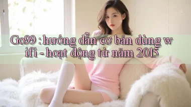 Go99 hướng dẫn cơ bản dùng wifi   hoạt động từ năm 2015