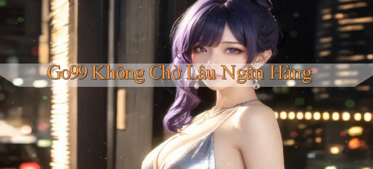 go99 không chờ lâu ngân hàng