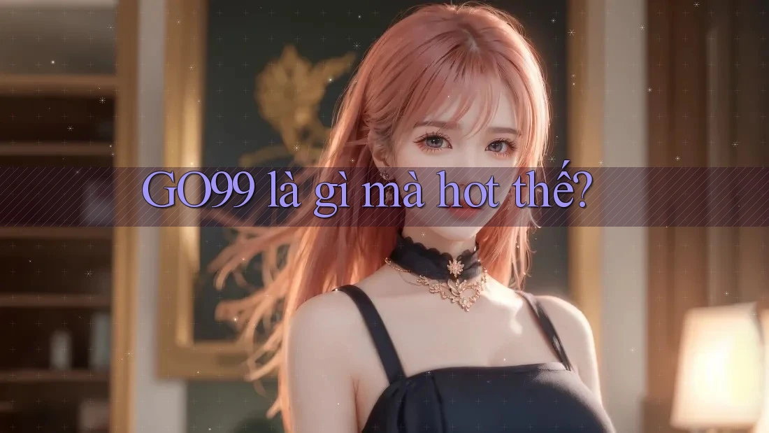 GO99 là gì mà hot thế? GO99 là gì mà hot thế?