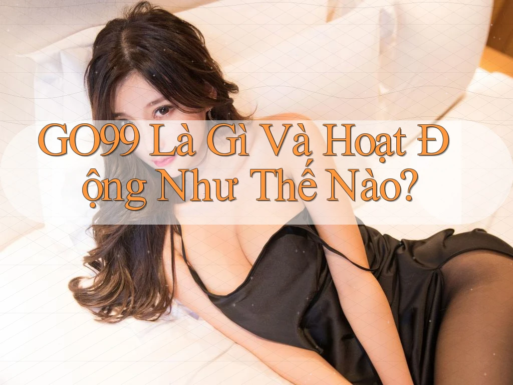 GO99 Là Gì Và Hoạt Động Như Thế Nào? GO99 Là Gì Và Hoạt Động Như Thế Nào?
