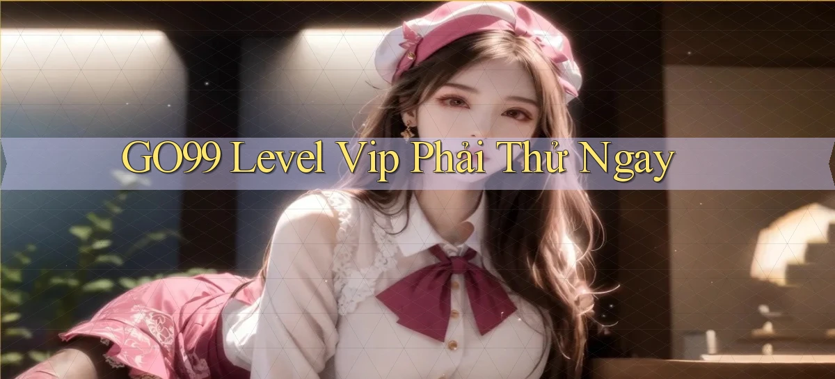 go99 level vip phải thử ngay