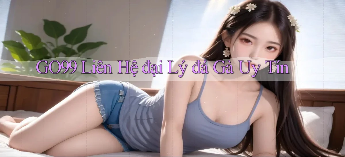 go99  liên hệ đại lý đá gà uy tín