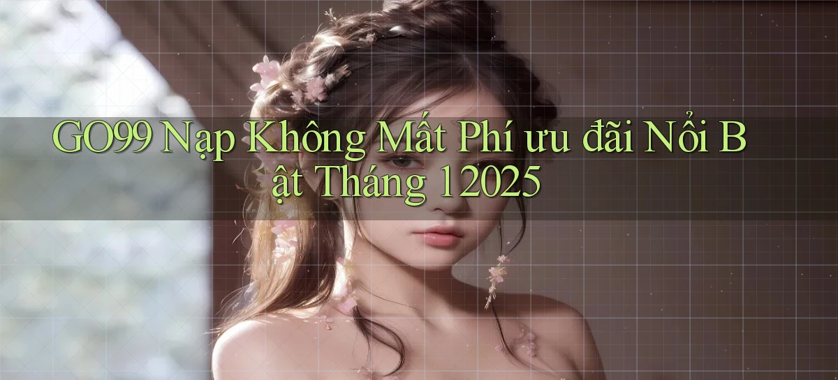 go99 nạp không mất phí ưu đãi nổi bật tháng 1 2025