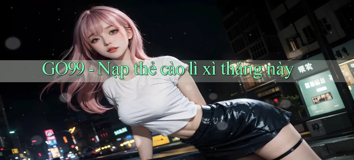go99 nạp thẻ cào lì xì tháng này