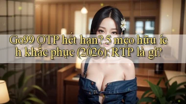 Go99 OTP hết hạn 5 mẹo hữu ích khắc phục (2026) RTP là gì