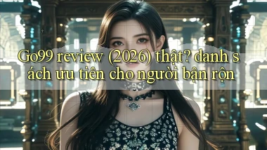 Go99 review (2026) thật danh sách ưu tiên cho người bận rộn