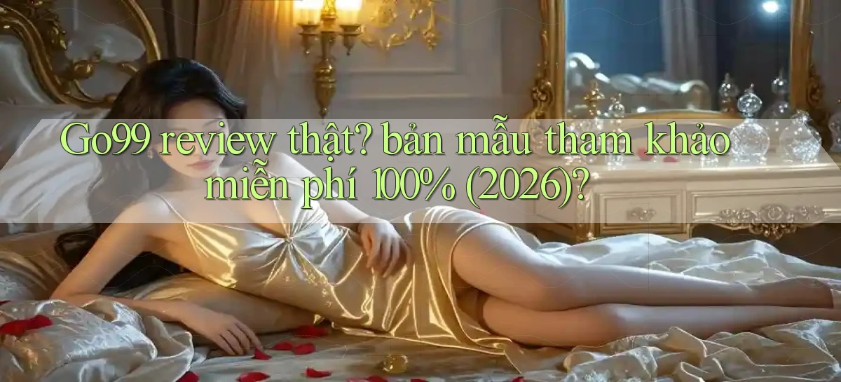 Go99 review thật bản mẫu tham khảo miễn phí 100% (2026)
