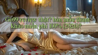 Go99 review thật bản mẫu tham khảo miễn phí 100% (2026)