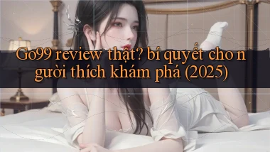 Go99 review thật bí quyết cho người thích khám phá (2025)