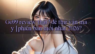 Go99 review thật để thử vận may phiên bản mới nhất 2026