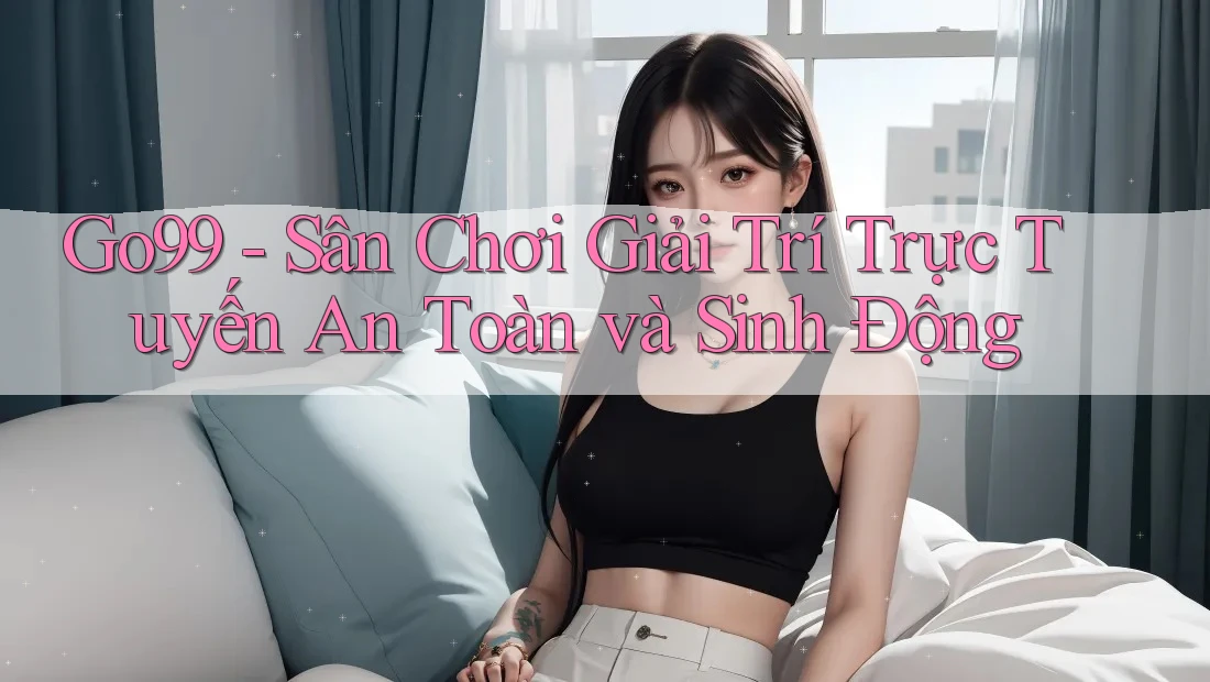 Go99 - Sân Chơi Giải Trí Trực Tuyến An Toàn và Sinh Động Go99 - Sân Chơi Giải Trí Trực Tuyến An Toàn và Sinh Động