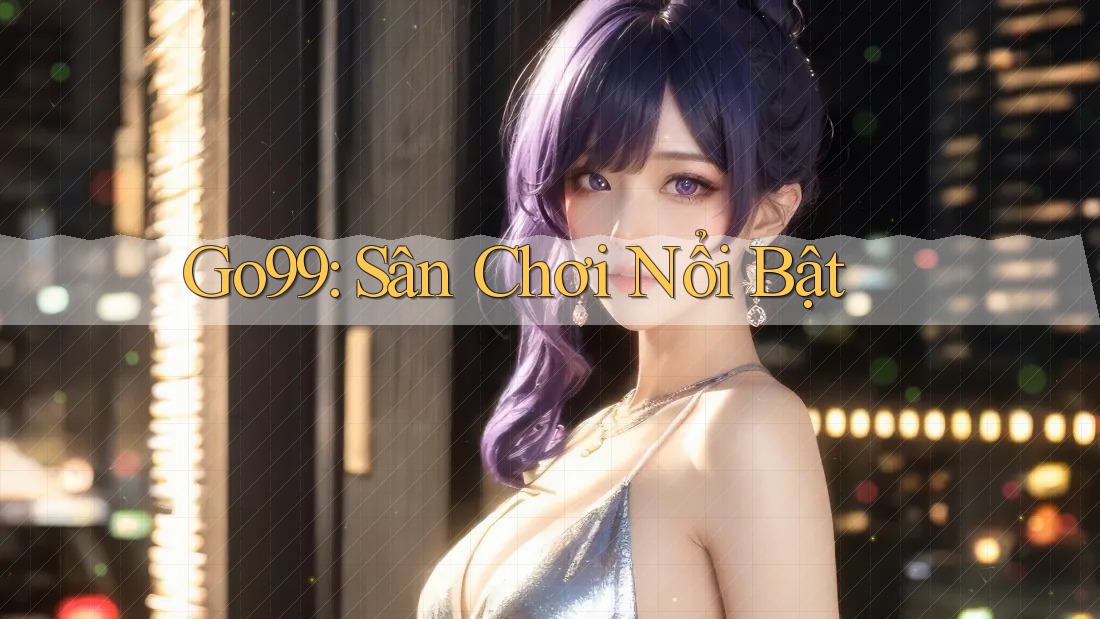 Go99: Sân Chơi Nổi Bật Go99: Sân Chơi Nổi Bật