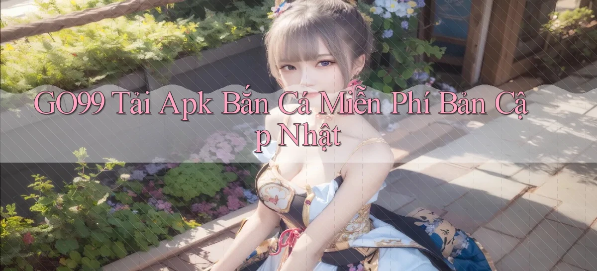 go99  tải apk bắn cá miễn phí bản cập nhật