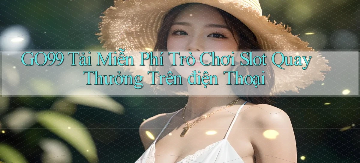 go99  tải miễn phí trò chơi slot quay thưởng trên điện thoại