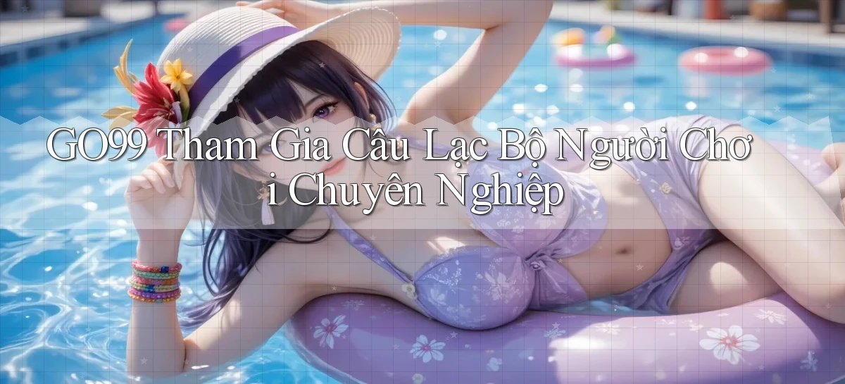 go99  tham gia câu lạc bộ người chơi chuyên nghiệp