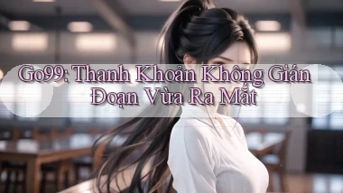 go99 thanh khoản không gián đoạn vừa ra mắt