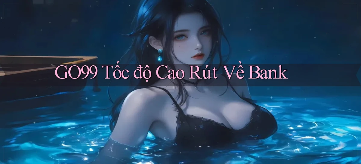 go99 tốc độ cao rút về bank