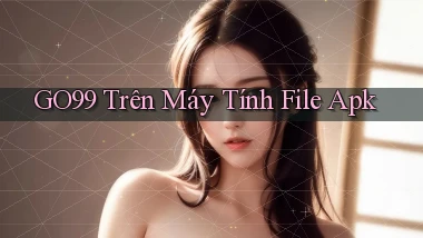 go99 trên máy tính file apk