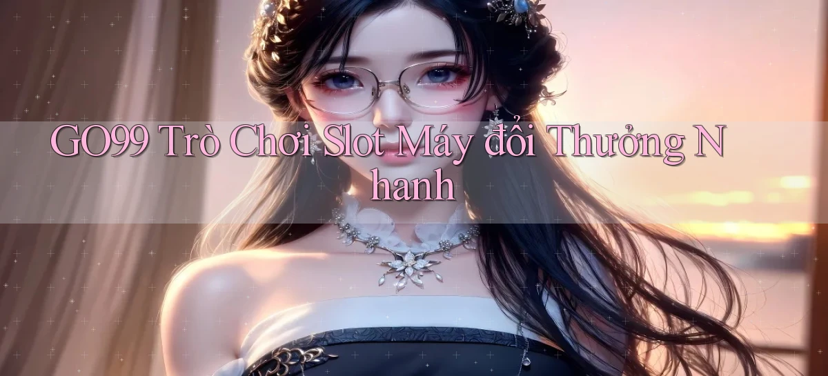 go99  trò chơi slot máy đổi thưởng nhanh