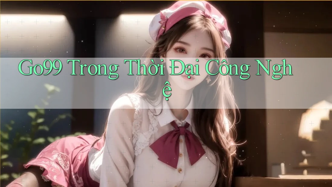Go99 Trong Thời Đại Công Nghệ Go99 Trong Thời Đại Công Nghệ
