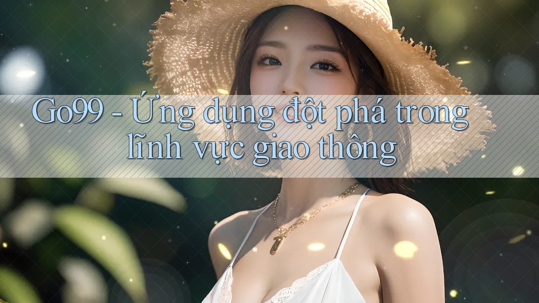 Go99 - Ứng dụng đột phá trong lĩnh vực giao thông