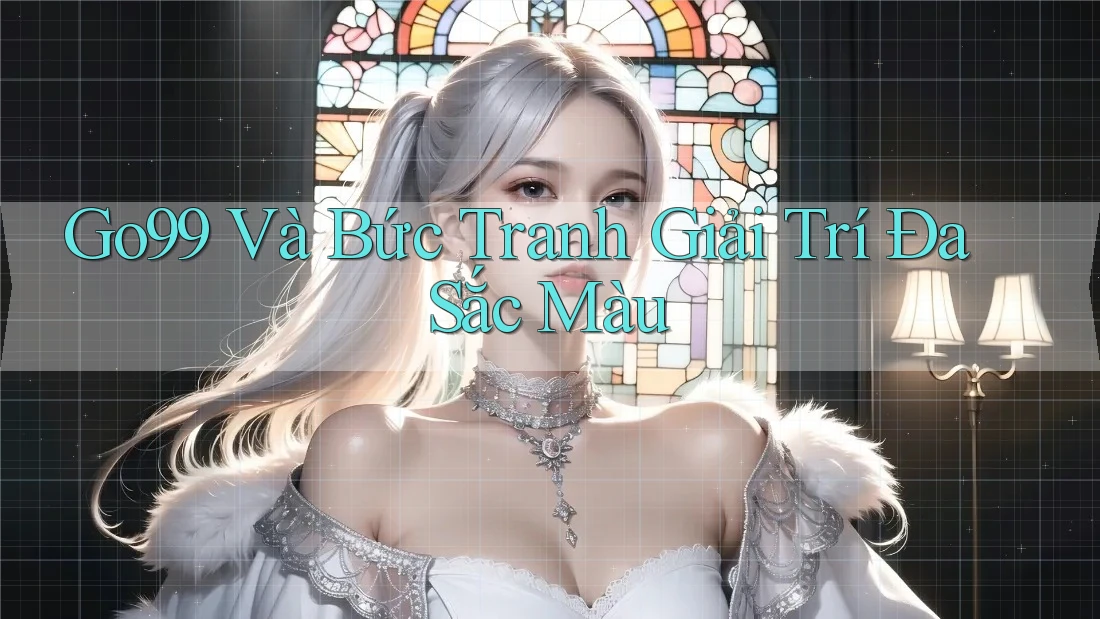 Go99 Và Bức Tranh Giải Trí Đa Sắc Màu