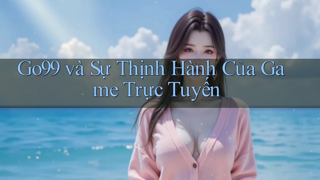 Go99 và Sự Thịnh Hành Của Game Trực Tuyến Go99 và Sự Thịnh Hành Của Game Trực Tuyến