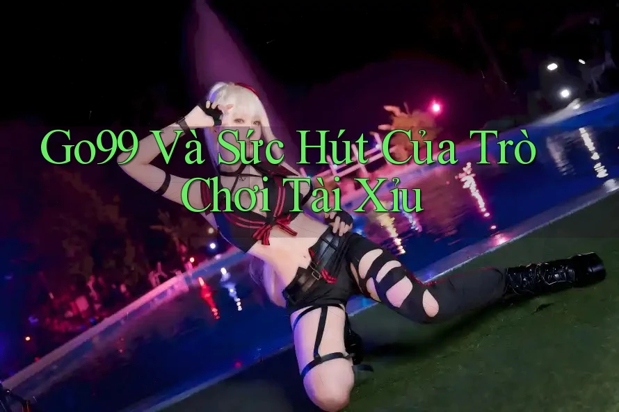 Go99 Và Sức Hút Của Trò Chơi Tài Xỉu