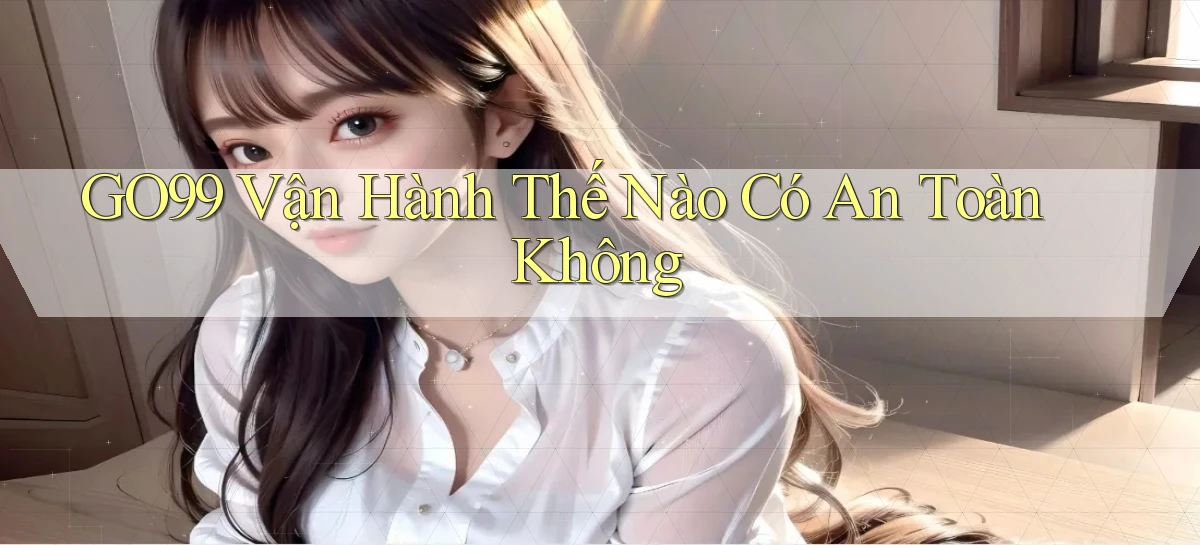 go99 vận hành thế nào có an toàn không