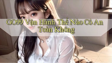 go99 vận hành thế nào có an toàn không