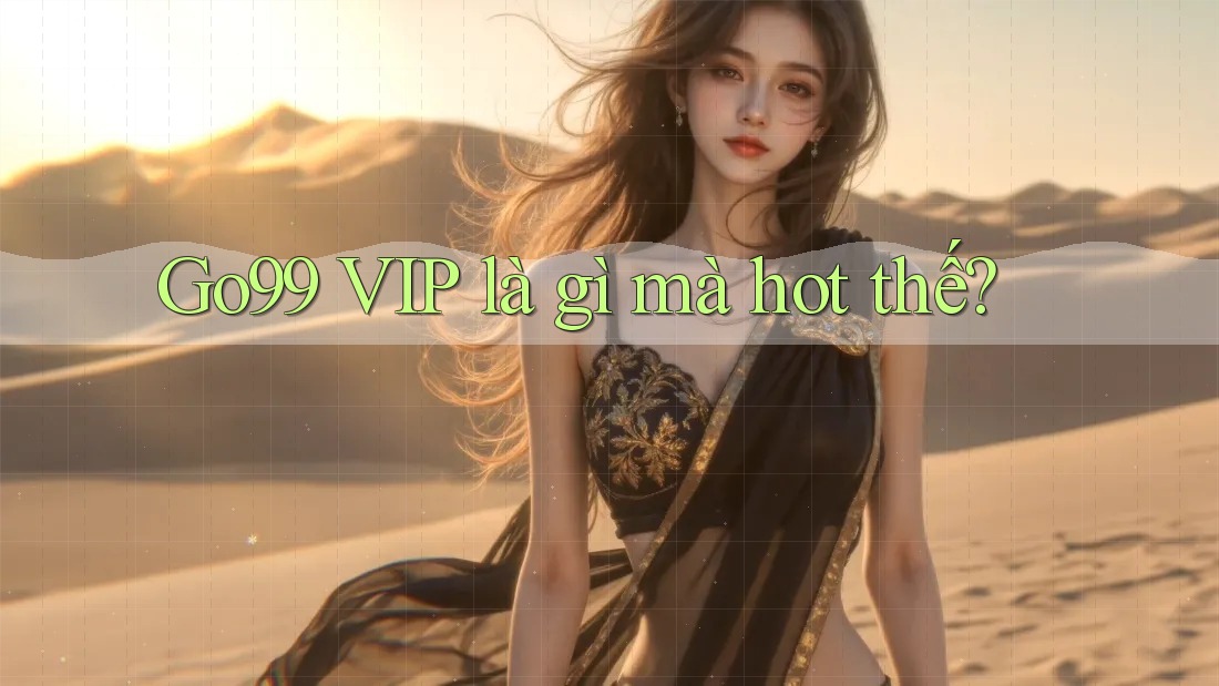 Go99 VIP là gì mà hot thế?