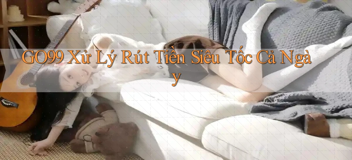 go99 xử lý rút tiền siêu tốc cả ngày