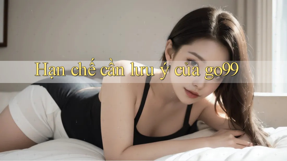 Hạn chế cần lưu ý của go99
