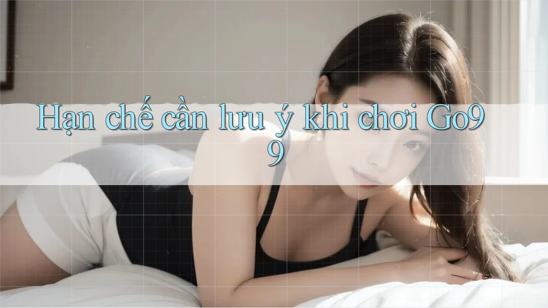 Hạn chế cần lưu ý khi chơi Go99 Hạn chế cần lưu ý khi chơi Go99