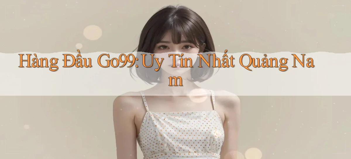 hàng đầu go99 uy tín nhất Quảng Nam