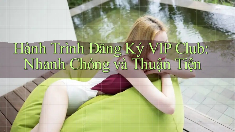 Hành Trình Đăng Ký VIP Club: Nhanh Chóng và Thuận Tiện