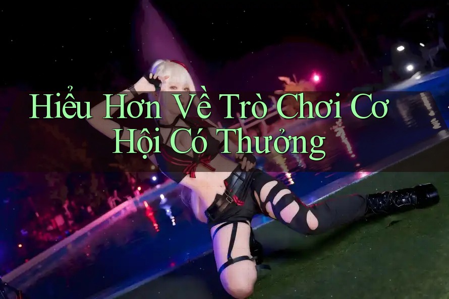 Hiểu Hơn Về Trò Chơi Cơ Hội Có Thưởng Hiểu Hơn Về Trò Chơi Cơ Hội Có Thưởng
