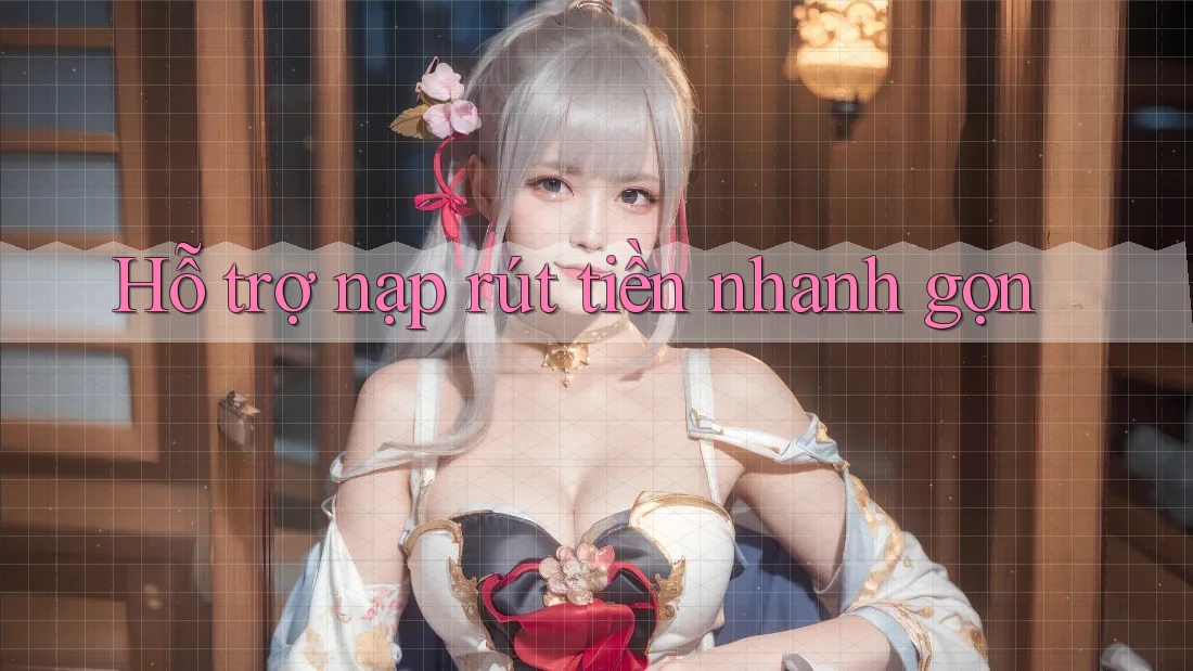 Hỗ trợ nạp rút tiền nhanh gọn