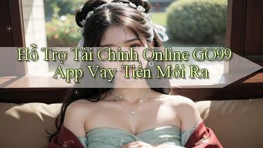 hỗ trợ tài chính online go99 app vay tiền mới ra