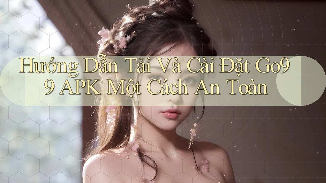 Hướng Dẫn Tải Và Cài Đặt Go99 APK Một Cách An Toàn