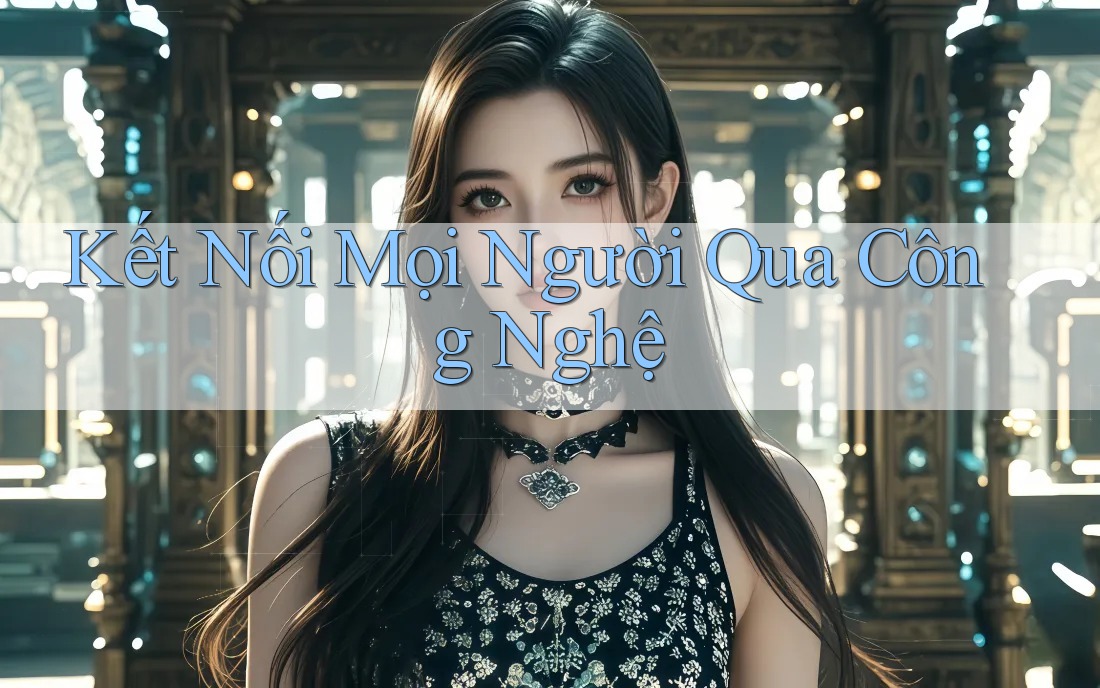 Kết Nối Mọi Người Qua Công Nghệ