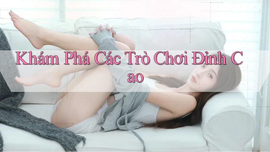 Khám Phá Các Trò Chơi Đỉnh Cao Khám Phá Các Trò Chơi Đỉnh Cao