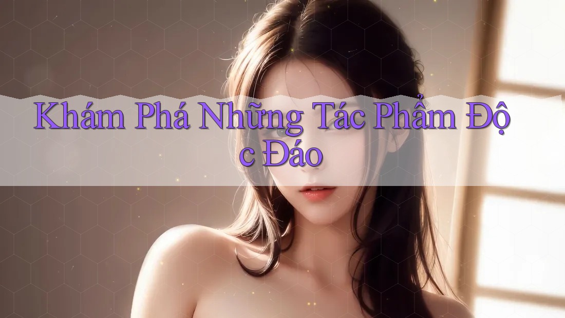 Khám Phá Những Tác Phẩm Độc Đáo Khám Phá Những Tác Phẩm Độc Đáo
