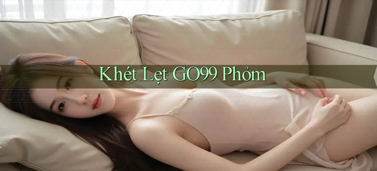 khét lẹt go99 phỏm