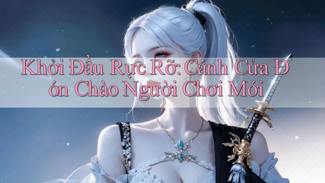 Khởi Đầu Rực Rỡ: Cánh Cửa Đón Chào Người Chơi Mới Khởi Đầu Rực Rỡ: Cánh Cửa Đón Chào Người Chơi Mới
