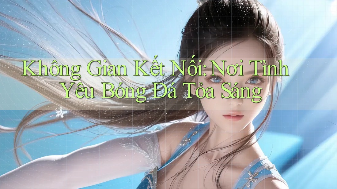 Không Gian Kết Nối: Nơi Tình Yêu Bóng Đá Tỏa Sáng Không Gian Kết Nối: Nơi Tình Yêu Bóng Đá Tỏa Sáng